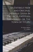 Entirely New and Original Japanese Opera in Two Acts, Entitled, The Mikado, or, The Town of Titupu [microform]