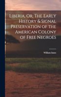 Liberia, Or, The Early History & Signal Preservation of the American Colony of Free Negroes