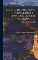 Lettres, Instructions Diplomatiques Et Papiers D'état Du Cardinal De Richelieu; Volume 8