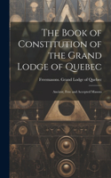 Book of Constitution of the Grand Lodge of Quebec: Ancient, Free and Accepted Masons