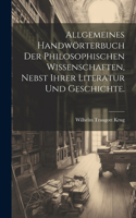 Allgemeines Handwörterbuch der philosophischen Wissenschaften, nebst ihrer Literatur und Geschichte.