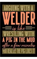 Arguing with a WELDER is like wrestling with a pig in the mud. After a few minutes you realize the pig likes it.: Blank Lined Notebook for People who like Humor and Sarcasm