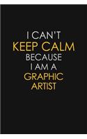 I Can't Keep Calm Because I Am A Graphic Artist