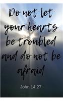 Do not let your hearts be troubled and do not be afraid - John 14