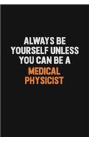Always Be Yourself Unless You Can Be A Medical Physicist