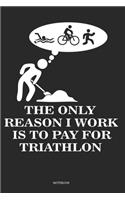 The Only Reason I Work Is To Pay For Triathlon Notebook