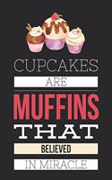 Cupcakes Are Muffins That Believed in Miracle: Funny Novelty Gift Notebook: Cute Lined Journal for Bakers Chefs and Cooks Motivational Inspirational