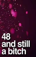 48 And Still A Bitch: 110-Page Blank Lined Journal Funny Birthday Gag Gift Idea Better Than A Card