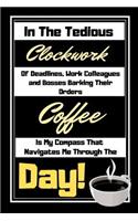 In The Tedious Clockwork Of Deadlines...Coffee Is My Compass: Coffee Quote Funny Gift - Lined Notebook/Journal 6 x 9