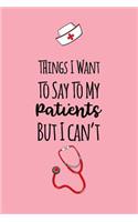 Things I Want To Say To My Patients But I Can't: Gag Gift Lined Notebook Small 6 x 9 Size 120 pages