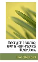 Theory of Teaching, with a Few Practical Illustrations: (English)