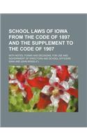 School Laws of Iowa from the Code of 1897 and the Supplement to the Code of 1907; With Notes, Forms and Decisions, for Use and Government of Directors and School Officers