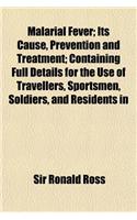 Malarial Fever; Its Cause, Prevention and Treatment; Containing Full Details for the Use of Travellers, Sportsmen, Soldiers, and Residents in