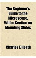 The Beginner's Guide to the Microscope, with a Section on Mounting Slides