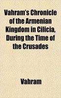 Vahram's Chronicle of the Armenian Kingdom in Cilicia, During the Time of the Crusades