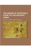 The Sword of Antietam a Story of the Nation's Crisis: A Story of the Nation's Crisis