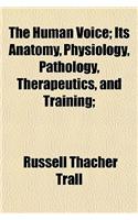 The Human Voice; Its Anatomy, Physiology, Pathology, Therapeutics, and Training;