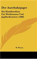 Der Auerhahnjager: Ein Handbuchlein Fur Weidmanner Und Jagdbedienstete (1888)(German)