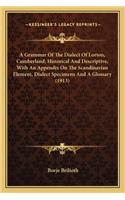 Grammar of the Dialect of Lorton, Cumberland; Historical AA Grammar of the Dialect of Lorton, Cumberland; Historical and Descriptive, with an Appendix on the Scandinavian Elementnd Descriptive, with an Appendix on the Scandinavian Element, Dialect