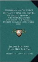 Benthamiana Or Select Extracts From The Works Of Jeremy Bentham: With An Outline Of His Opinions On The Principal Subjects Discussed In His Works (1843)