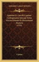 Epistolae D. Caecilii Cypriani Carthaginensis Episcopi Totius Africae Primatis Et Gloriosissimi Martyris (1755)