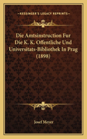 Die Amtsinstruction Fur Die K. K. Offentliche Und Universitats-Bibliothek In Prag (1898): (German)
