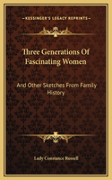 Three Generations Of Fascinating Women: And Other Sketches From Family History