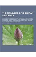 The Measures of Christian Obedience; Or, a Discourse Shewing What Obedience Is Indispensably Necessary to a Regenerate State, and What Defects Are Con