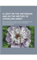 A Light on the Historians and on the History of Crowland Abbey; With an Account of Burgh (Now Peterborough) in the Time of the History Which Is Call: (English)
