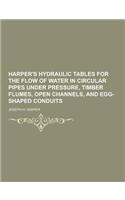 Harper's Hydraulic Tables for the Flow of Water in Circular Pipes Under Pressure, Timber Flumes, Open Channels, and Egg-Shaped Conduits