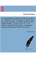A Congratulatory Epistle to Peter Porcupine, W. Cobbett on His "Complete Triumph Over the Once Towering, But Fallen Faction in the United States." a Poem by P. G. JR. to Which Is Annexed the Vision, a Dialogue Between Marat and Peter Porcupine.: (English)
