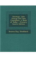 Saratoga, Lake George and Lake Champlain: A Book of Today - Primary Source Edition