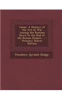 Caesar: A History of the Art of War Among the Romans Down to the End of the Roman Empire ...: A History of the Art of War Among the Romans Down to the End of the Roman Empire ...