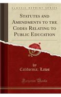 Statutes and Amendments to the Codes Relating to Public Education (Classic Reprint)