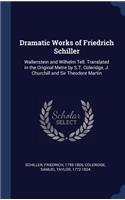 Dramatic Works of Friedrich Schiller: Wallenstein and Wilhelm Tell. Translated in the Original Metre by S.T. Coleridge, J. Churchill and Sir Theodore Martin