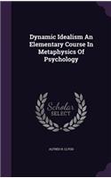 Dynamic Idealism An Elementary Course In Metaphysics Of Psychology