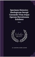 Specimen Historico-Theologicum Georgii Cassandri Vitae Atque Operum Narrationem Exhibens