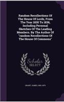 Random Recollections Of The House Of Lords, From The Year 1830 To 1836, Including Personal Sketches Of The Leading Members. By The Author Of random Recollections Of The House Of Commons
