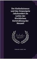 Der Katholizismus und das Zwanzigste Jahrhundert im Lichte der Kirchlichen Entwicklung der Neuzeit