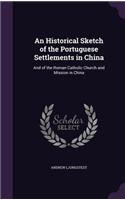 An Historical Sketch of the Portuguese Settlements in China: And of the Roman Catholic Church and Mission in China