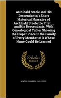 Archibald Steele and His Descendants; A Short Historical Narrative of Archibald Steele the First ... and His Descendants, with Genealogical Tables Showing the Proper Place in the Family of Every Member of It Whose Name Could Be Learned