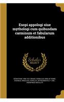 Esopi appologi siue mythologi cum quibusdam carminum et fabularum additionibus