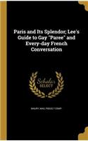 Paris and Its Splendor; Lee's Guide to Gay Paree and Every-day French Conversation