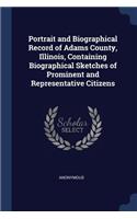 Portrait and Biographical Record of Adams County, Illinois, Containing Biographical Sketches of Prominent and Representative Citizens