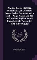 Moeso-Gothic Glossary, With an Intr., an Outline of Moeso-Gothic Grammar, and a List of Anglo-Saxon and Old and Modern English Words Etymologically Connected With Moeso-Gothic