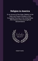 Religion in America: Or an Account of the Origin, Relation to the State, and Present Condition of the Evangelical Churches in the United States: With Notices of the Unev