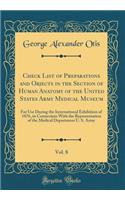 Check List of Preparations and Objects in the Section of Human Anatomy of the United States Army Medical Museum, Vol. 8: For Use During the International Exhibition of 1876, in Connection with the Representation of the Medical Department U. S. Army