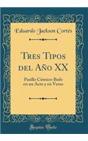 Tres Tipos del AÃ±o XX: Pasillo CÃ³mico-Bufo En Un Acto Y En Verso (Classic Reprint)