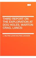 Third Report on the Exploration at Dog Holes, Warton Crag, Lancs