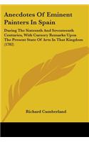 Anecdotes Of Eminent Painters In Spain: During The Sixteenth And Seventeenth Centuries, With Cursory Remarks Upon The Present State Of Arts In That Kingdom (1782)